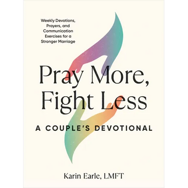 Pray More, Fight Less: A Couple's Devotional: Weekly Devotions, Prayers, and Communication Exercises for a Stronger Marriage