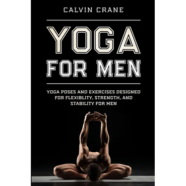 Yoga For Men: Yoga Poses and Exercises Designed For Flexibility, Strength, and Stability For Men