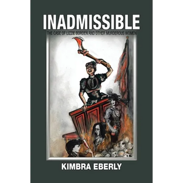 Inadmissible: The Case of Lizzie Borden and Other Murderous Women