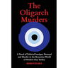 The Oligarch Murders: A Novel of Political Intrigue, Betrayal and Murder in the Byzantine World of Modern-Day Turkey