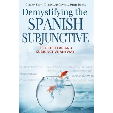 Demystifying the Spanish Subjunctive: Feel the Fear and 'Subjunctive' Anyway