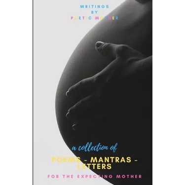 A Collection of Poems, Mantras & Letters: : For The Expecting Mother