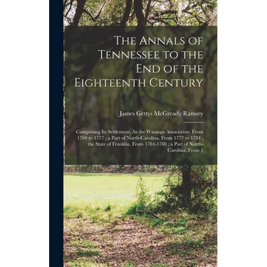 The Annals of Tennessee to the End of the Eighteenth Century: Comprising Its Settlement, As the Watauga Association, From 1769 to 1777; a Part of Nort