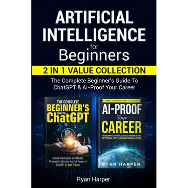 Artificial Intelligence for Beginners 2 in 1 Value Collection: The Complete Beginner's Guide To ChatGPT & AI-Proof Your Career