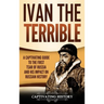 Ivan the Terrible: A Captivating Guide to the First Tsar of Russia and His Impact on Russian History