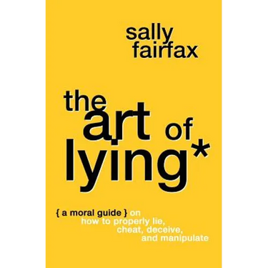 The Art of Lying: A Moral Guide on How to Properly Lie, Cheat, Deceive, and Manipulate