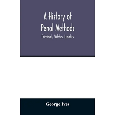 A history of penal methods; criminals, witches, lunatics