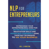 NLP For Entrepreneurs: Reprogram Your Entrepreneurial Mind for Better Decision Making, Negotiation Skills and Higher Self-Confidence Using these NLP T