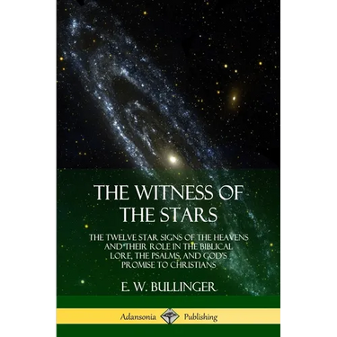 The Witness of the Stars: The Twelve Star Signs of the Heavens and Their Role in the Biblical Lore, the Psalms, and God's Promise to Christians