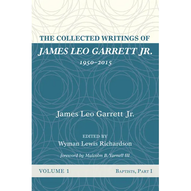 The Collected Writings of James Leo Garrett Jr., 1950-2015: Volume One: Baptists, Part I