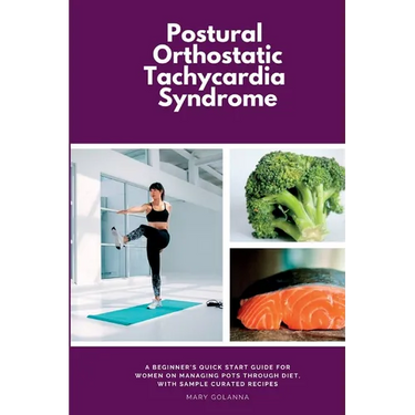 Postural Orthostatic Tachycardia Syndrome: A Beginner's Quick Start Guide for Women on Managing POTS Through Diet, With Sample Curated Recipes