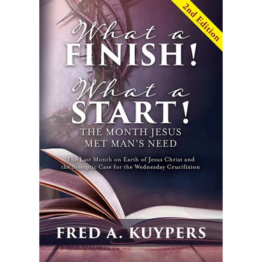 What a Finish! What a Start! The Month Jesus Met Man's Need: The Last Month on Earth of Jesus Christ and the Synoptic Case for the Wednesday Crucifixi