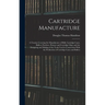 Cartridge Manufacture; a Treatise Covering the Manufacture of Rifle Cartridge Cases, Bullets, Powders, Primers and Cartridge Clips, and the Designing
