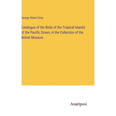 Catalogue of the Birds of the Tropical Islands of the Pacific Ocean, in the Collection of the British Museum