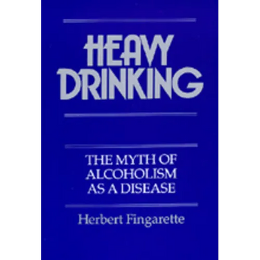 Heavy Drinking: The Myth of Alcoholism as a Disease