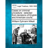 Cases on Criminal Procedure: Selected from Decisions of English and American Courts.
