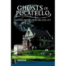 Ghosts of Pocatello: Haunted History from the Gate City