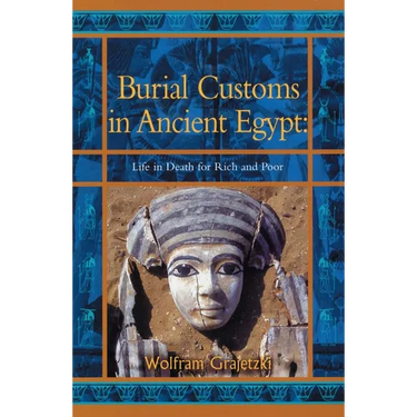 Burial Customs in Ancient Egypt: Life in Death for Rich and Poor