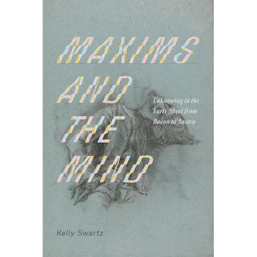 Maxims and the Mind: Unknowing in the Early Novel from Bacon to Austen