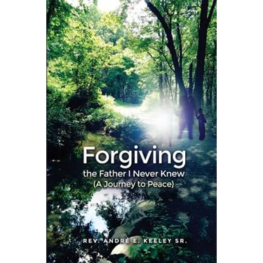 Forgiving the Father I Never Knew: (A Journey to Peace)
