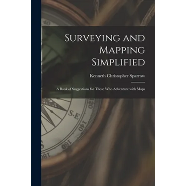 Surveying and Mapping Simplified; a Book of Suggestions for Those Who Adventure With Maps