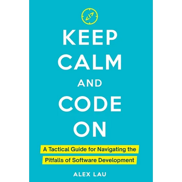 Keep Calm And Code On: A Tactical Guide for Navigating the Pitfalls of Software Development