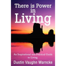 There is Power in Living: An Inspirational and Practical Guide to Living