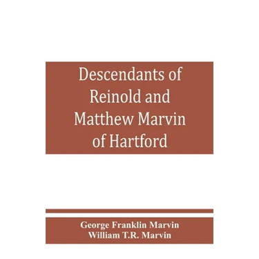 Descendants of Reinold and Matthew Marvin of Hartford, Ct., 1638 and 1635, sons of Edward Marvin, of Great Bentley, England