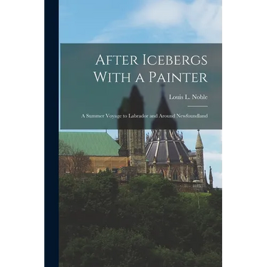 After Icebergs With a Painter: A Summer Voyage to Labrador and Around Newfoundland