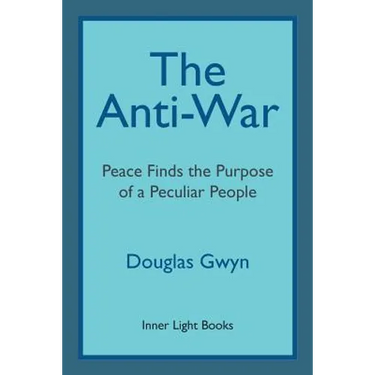 The Anti-War: Peace Finds the Purpose of a Peculiar People; Militant Peacemaking in the Manner of Friends