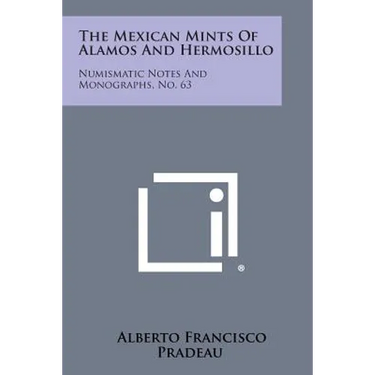 The Mexican Mints of Alamos and Hermosillo: Numismatic Notes and Monographs, No. 63