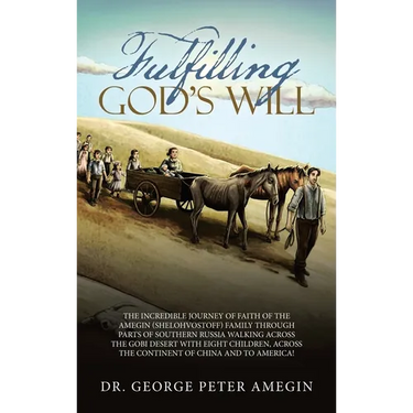 Fulfilling God's Will: The Incredible Journey of Faith of the Amegin (Shelohvostoff) Family Through Parts of Southern Russia Walking Across t