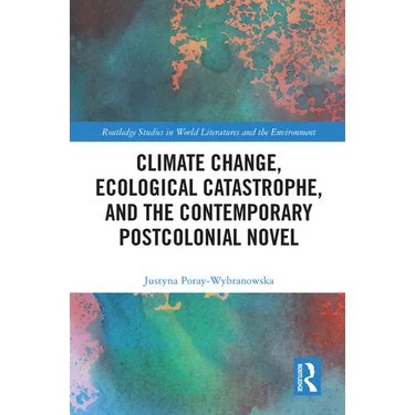 Climate Change, Ecological Catastrophe, and the Contemporary Postcolonial Novel