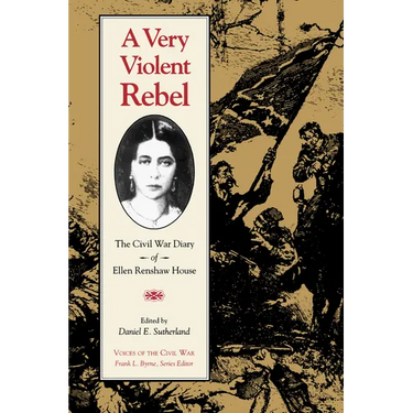 A Very Violent Rebel: The Civil War Diary of Ellen Renshaw House