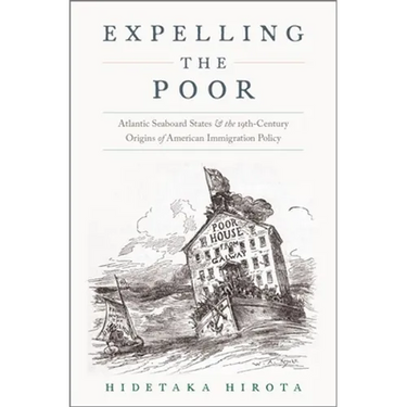 Expelling the Poor: Atlantic Seaboard States and the Nineteenth-Century Origins of American Immigration Policy