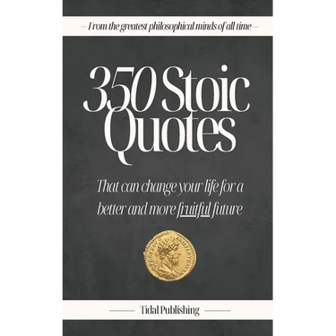 350 Stoic Quotes: That can change your life for a better and more fruitful future: With 350 inspiring words of wisdom from a collection of stoicism's