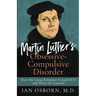 Martin Luther's Obsessive-Compulsive Disorder: How the Great Reformer Cured OCD and What He Learned
