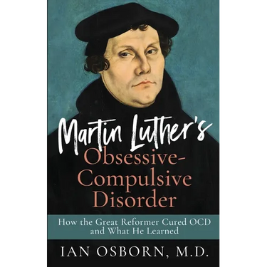 Martin Luther's Obsessive-Compulsive Disorder: How the Great Reformer Cured OCD and What He Learned