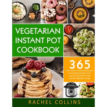 Vegetarian Instant Pot Cookbook: 365 Fast & Easy to Follow Healthy Plant-Based Recipes You'll Love to Cook with Your Electric Pressure Cooker