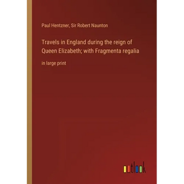 Travels in England during the reign of Queen Elizabeth; with Fragmenta regalia: in large print