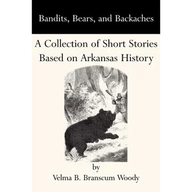 Bandits, Bears, and Backaches: A Collection of Short Stories Based on Arkansas History