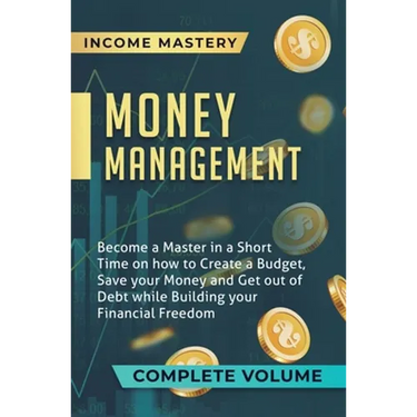 Money Management: Become a Master in a Short Time on How to Create a Budget, Save Your Money and Get Out of Debt while Building Your Financial Freedom