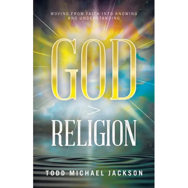 God > Religion: Moving from Faith into Knowing and Understanding