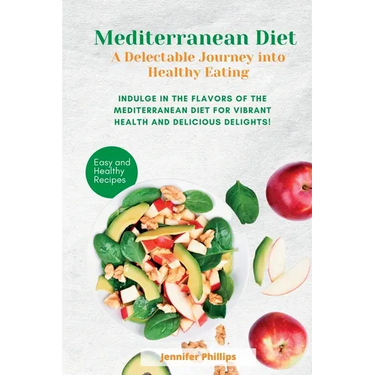 Mediterranean Diet A Delectable Journey into Healthy Eating: Indulge in the Flavors of the Mediterranean Diet for Vibrant Health and Delicious Delight