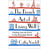 The French Art of Living Well: Finding Joie de Vivre in the Everyday World