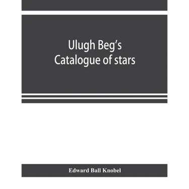 Ulugh Beg's catalogue of stars, revised from all Persian manuscripts existing in Great Britain, with a vocabulary of Persian and Arabic words