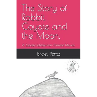 The Story of Rabbit, Coyote and the Moon.: A Zapotec folktale from Oaxaca Mexico.