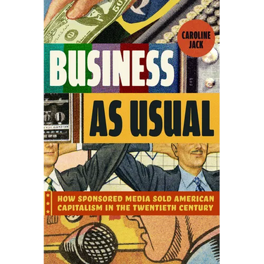 Business as Usual: How Sponsored Media Sold American Capitalism in the Twentieth Century