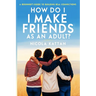 How Do I Make Friends as an Adult? A Beginner's Guide to Building Real Connections