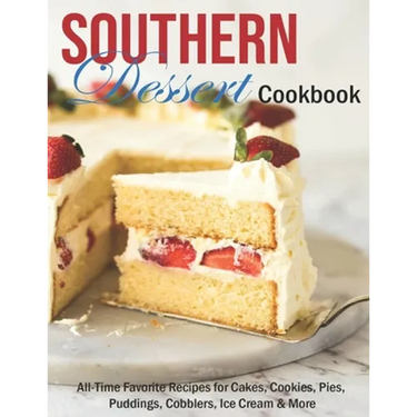 Southern Dessert Cookbook: All-Time Favorite Recipes for Cakes, Cookies, Pies, Puddings, Cobblers, Ice Cream & More